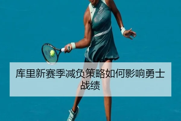 库里新赛季减负策略如何影响勇士战绩